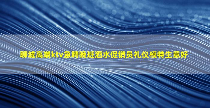 聊城高端ktv急聘晚班酒水促销员礼仪模特生意好